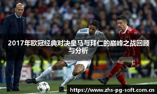 2017年欧冠经典对决皇马与拜仁的巅峰之战回顾与分析